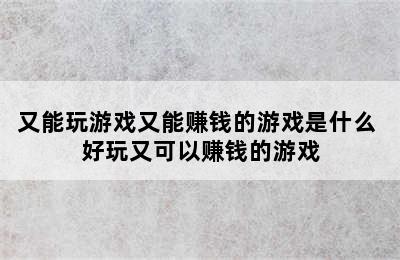 又能玩游戏又能赚钱的游戏是什么 好玩又可以赚钱的游戏